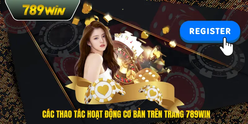 Các thao tác hoạt động cơ bản trên trang 789win