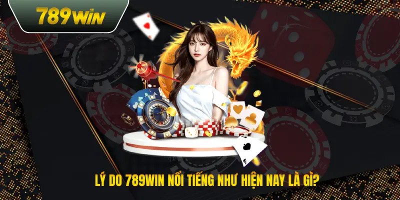 Lý do 789win nổi tiếng như hiện nay là gì?